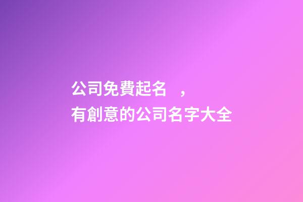 公司免費起名，有創意的公司名字大全